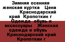 Зимняя-осенняя  женская куртка › Цена ­ 2 000 - Краснодарский край, Кропоткин г. Одежда, обувь и аксессуары » Женская одежда и обувь   . Краснодарский край,Кропоткин г.